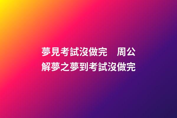 夢見考試沒做完　周公解夢之夢到考試沒做完